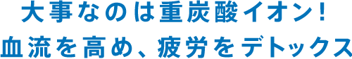 大事なのは重炭酸イオン！血流を高め、疲労をデトックス