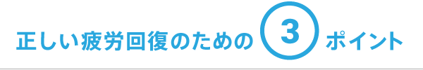 正しい疲労回復のための3ポイント